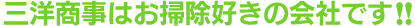 三洋商事はお掃除好きの会社です!!